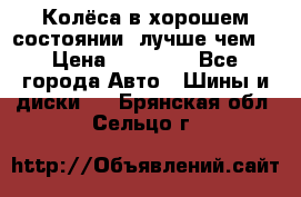 Колёса в хорошем состоянии, лучше чем! › Цена ­ 12 000 - Все города Авто » Шины и диски   . Брянская обл.,Сельцо г.
